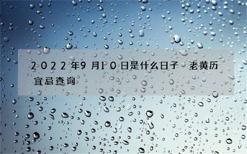 2022年9月10日是什么日子 老黄历宜忌查询